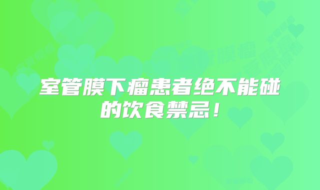 室管膜下瘤患者绝不能碰的饮食禁忌！