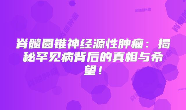 脊髓圆锥神经源性肿瘤：揭秘罕见病背后的真相与希望！