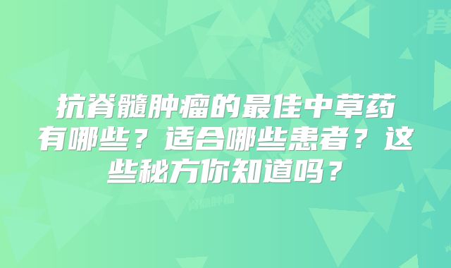 抗脊髓肿瘤的最佳中草药有哪些？适合哪些患者？这些秘方你知道吗？