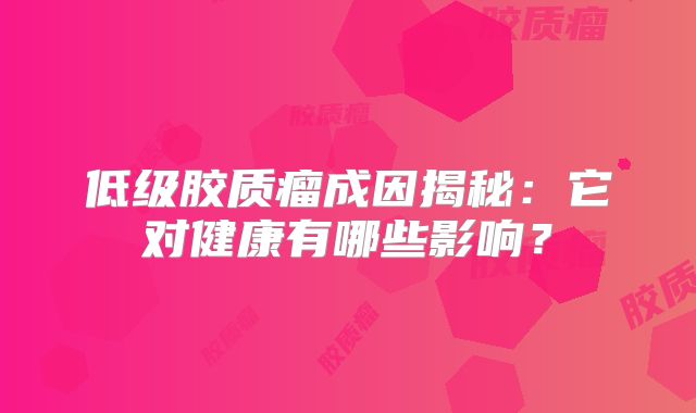 低级胶质瘤成因揭秘：它对健康有哪些影响？