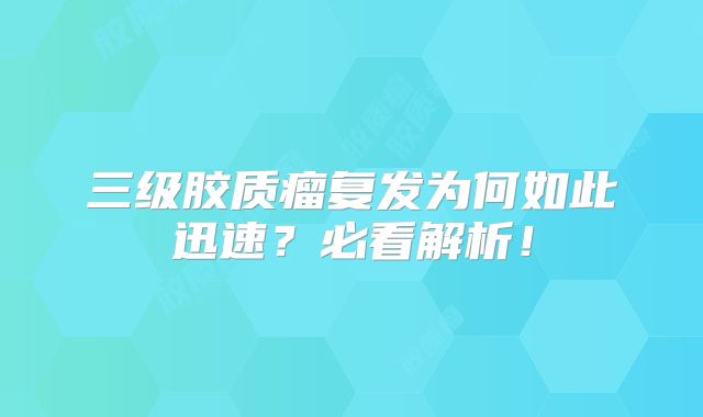 三级胶质瘤复发为何如此迅速？必看解析！