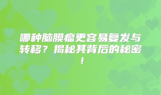 哪种脑膜瘤更容易复发与转移？揭秘其背后的秘密！