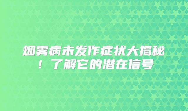 烟雾病未发作症状大揭秘！了解它的潜在信号