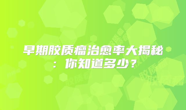 早期胶质瘤治愈率大揭秘：你知道多少？