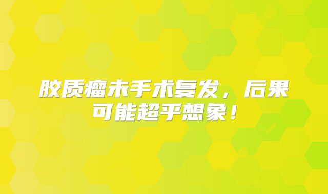 胶质瘤未手术复发，后果可能超乎想象！