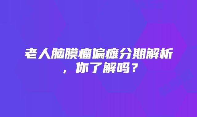 老人脑膜瘤偏瘫分期解析，你了解吗？