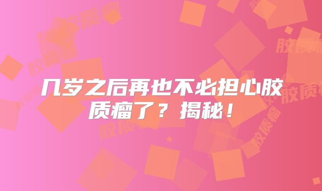 几岁之后再也不必担心胶质瘤了？揭秘！
