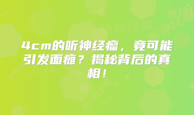 4cm的听神经瘤，竟可能引发面瘫？揭秘背后的真相！