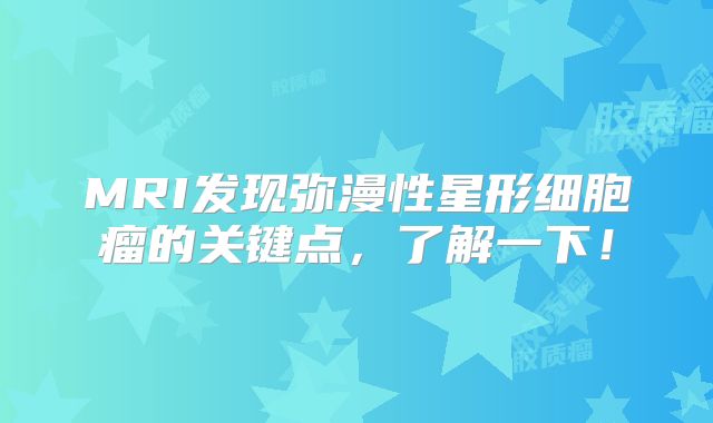 MRI发现弥漫性星形细胞瘤的关键点，了解一下！