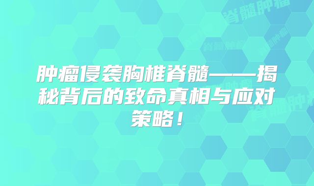 肿瘤侵袭胸椎脊髓——揭秘背后的致命真相与应对策略！