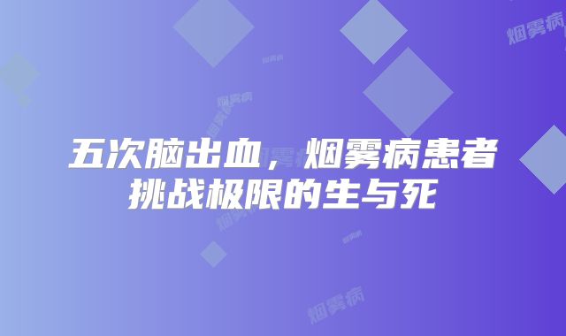 五次脑出血，烟雾病患者挑战极限的生与死