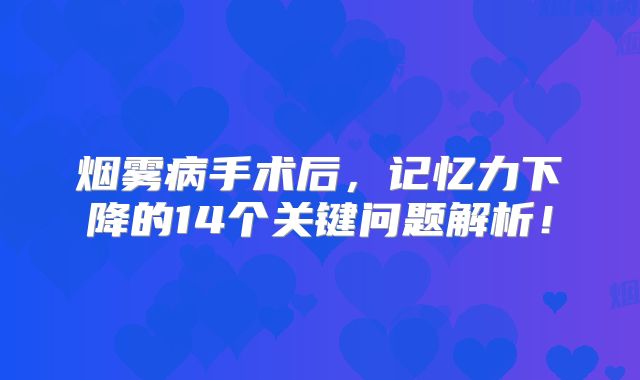 烟雾病手术后，记忆力下降的14个关键问题解析！