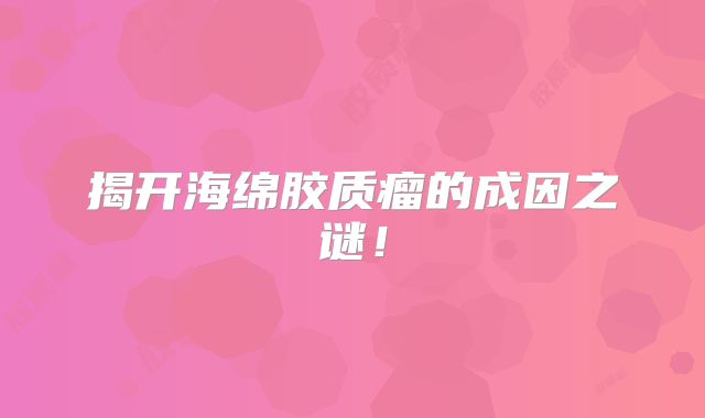 揭开海绵胶质瘤的成因之谜！
