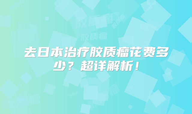去日本治疗胶质瘤花费多少？超详解析！
