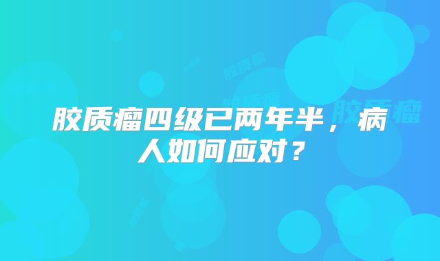 胶质瘤四级已两年半，病人如何应对？