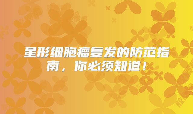 星形细胞瘤复发的防范指南，你必须知道！