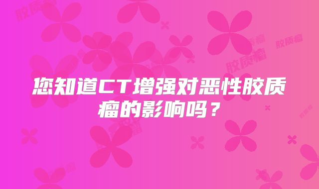 您知道CT增强对恶性胶质瘤的影响吗？