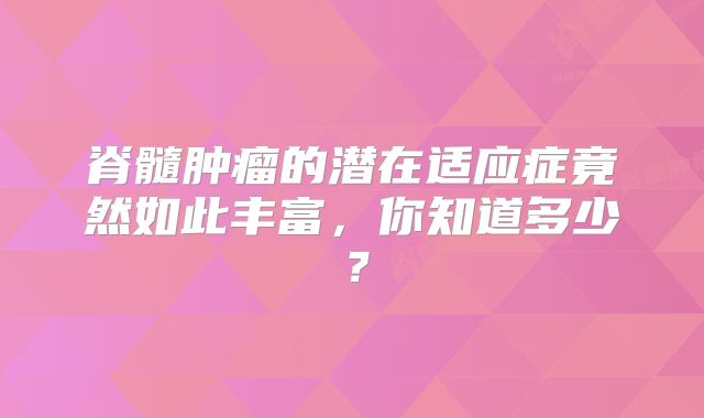 脊髓肿瘤的潜在适应症竟然如此丰富，你知道多少？