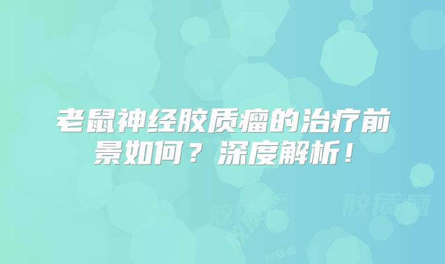老鼠神经胶质瘤的治疗前景如何？深度解析！