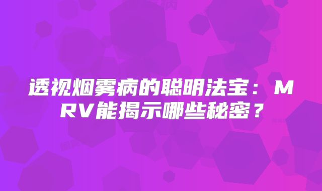 透视烟雾病的聪明法宝：MRV能揭示哪些秘密？