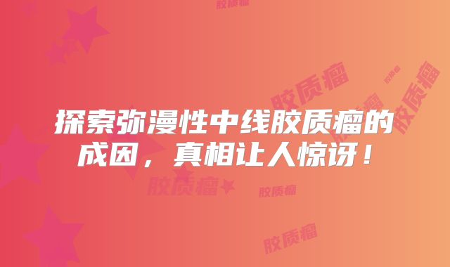 探索弥漫性中线胶质瘤的成因，真相让人惊讶！