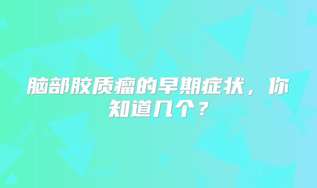 脑部胶质瘤的早期症状，你知道几个？