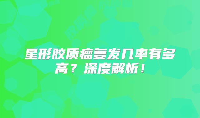 星形胶质瘤复发几率有多高？深度解析！