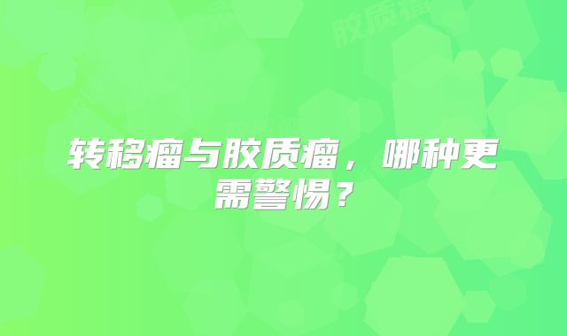 转移瘤与胶质瘤，哪种更需警惕？