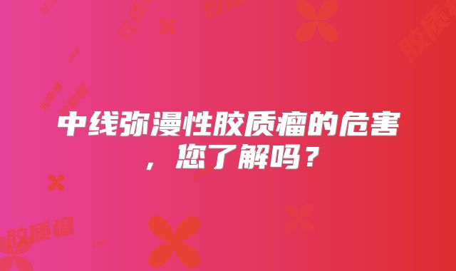 中线弥漫性胶质瘤的危害，您了解吗？