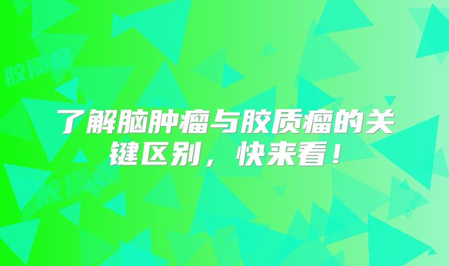 了解脑肿瘤与胶质瘤的关键区别，快来看！