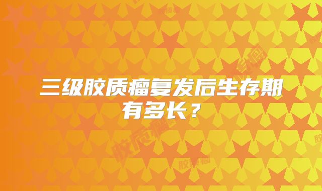 三级胶质瘤复发后生存期有多长？