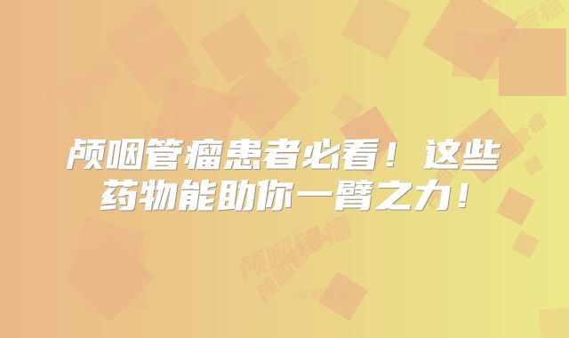 颅咽管瘤患者必看！这些药物能助你一臂之力！