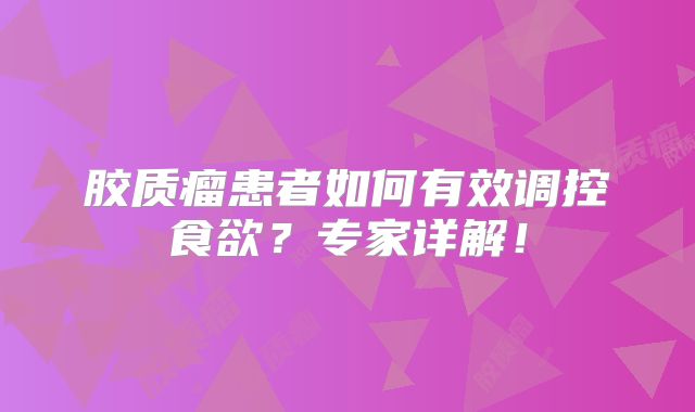 胶质瘤患者如何有效调控食欲？专家详解！