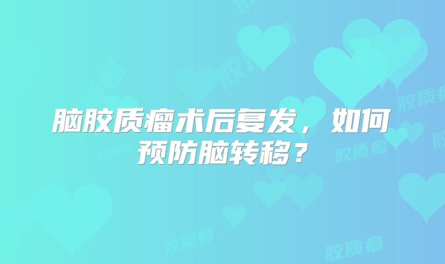 脑胶质瘤术后复发，如何预防脑转移？