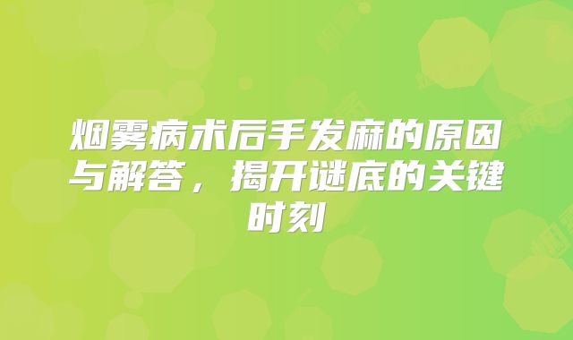 烟雾病术后手发麻的原因与解答，揭开谜底的关键时刻