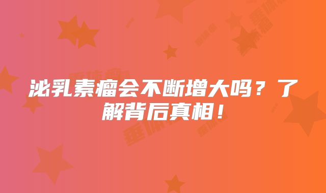 泌乳素瘤会不断增大吗？了解背后真相！