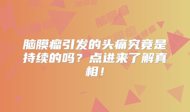 脑膜瘤引发的头痛究竟是持续的吗？点进来了解真相！