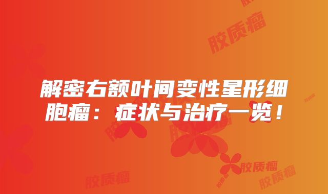 解密右额叶间变性星形细胞瘤：症状与治疗一览！