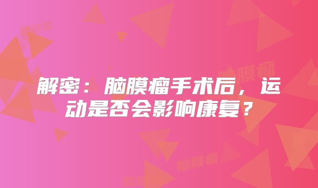 解密：脑膜瘤手术后，运动是否会影响康复？