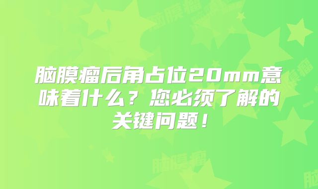 脑膜瘤后角占位20mm意味着什么？您必须了解的关键问题！