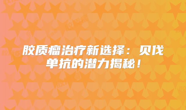 胶质瘤治疗新选择：贝伐单抗的潜力揭秘！
