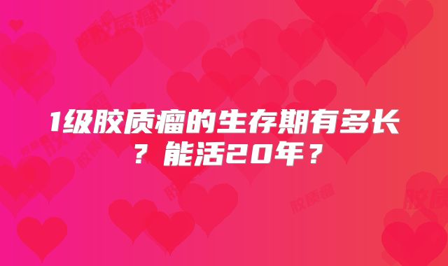 1级胶质瘤的生存期有多长？能活20年？