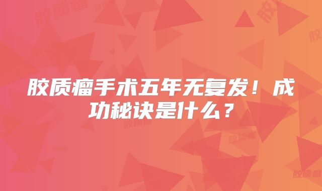 胶质瘤手术五年无复发！成功秘诀是什么？
