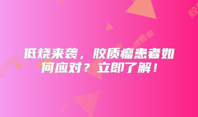 低烧来袭，胶质瘤患者如何应对？立即了解！
