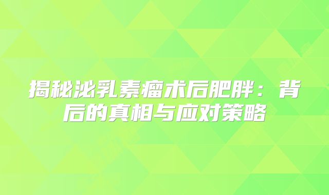 揭秘泌乳素瘤术后肥胖：背后的真相与应对策略
