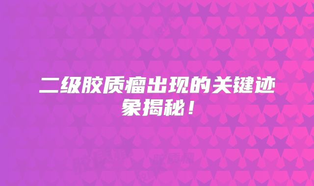 二级胶质瘤出现的关键迹象揭秘！