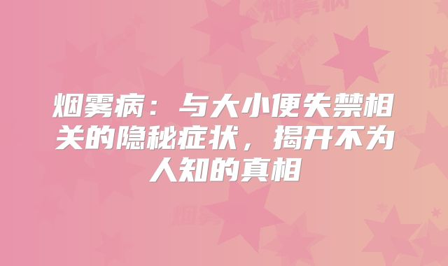 烟雾病：与大小便失禁相关的隐秘症状，揭开不为人知的真相