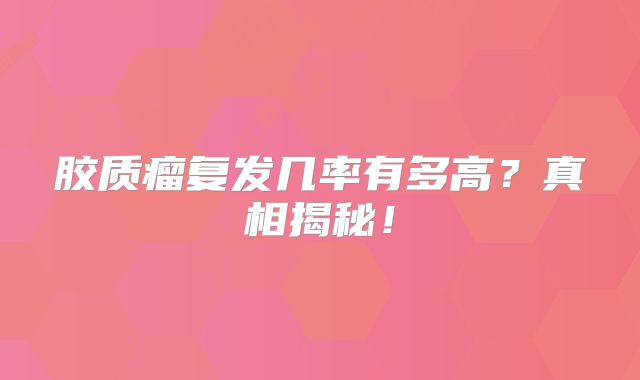 胶质瘤复发几率有多高？真相揭秘！