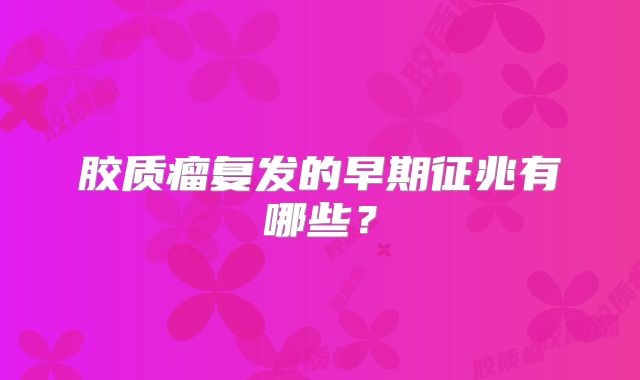 胶质瘤复发的早期征兆有哪些？