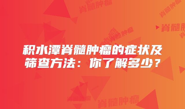 积水潭脊髓肿瘤的症状及筛查方法：你了解多少？
